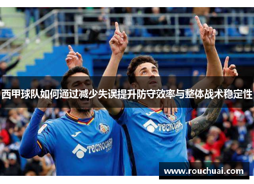 西甲球队如何通过减少失误提升防守效率与整体战术稳定性