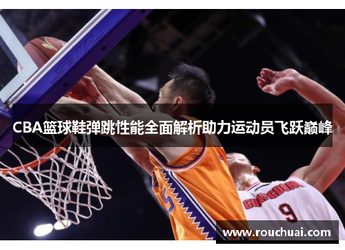 CBA篮球鞋弹跳性能全面解析助力运动员飞跃巅峰