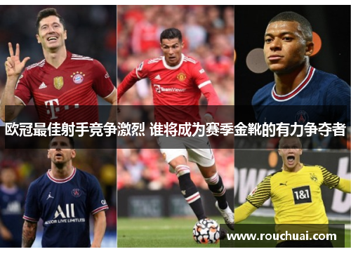 欧冠最佳射手竞争激烈 谁将成为赛季金靴的有力争夺者