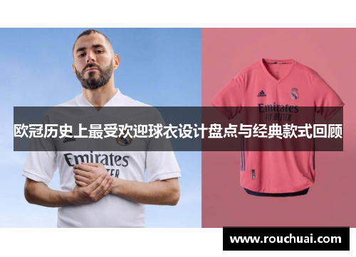 欧冠历史上最受欢迎球衣设计盘点与经典款式回顾