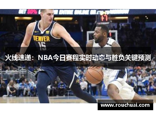 火线速递：NBA今日赛程实时动态与胜负关键预测